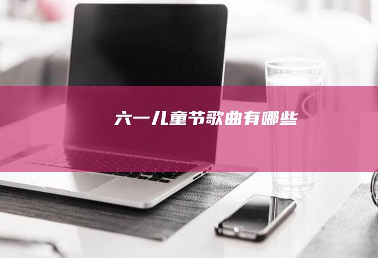六一儿童节歌曲有哪些