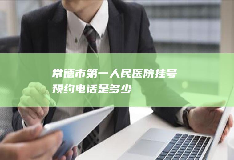 常德市第一人民医院挂号预约电话是多少