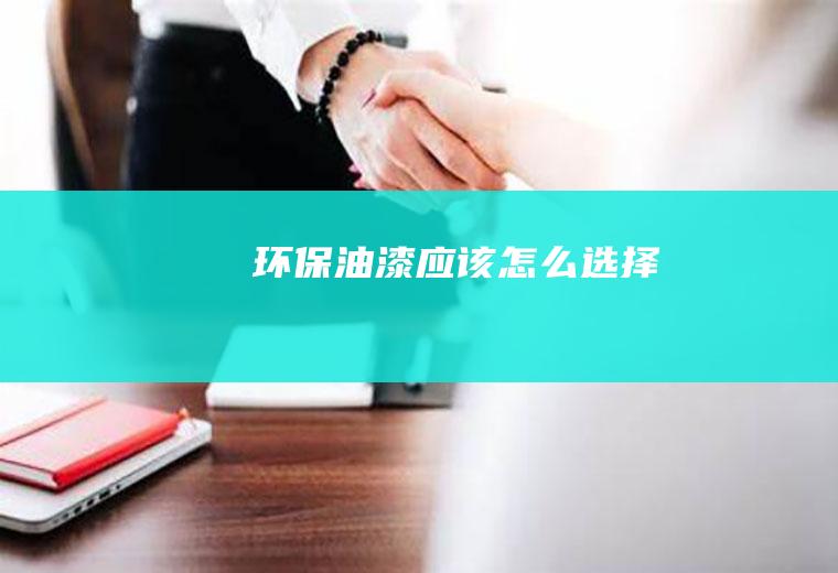 环保油漆应该怎么选择