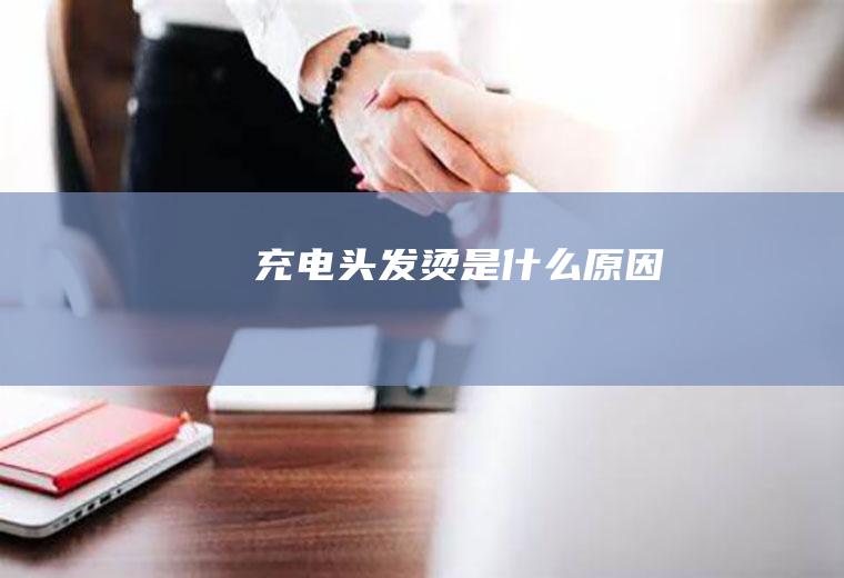 充电头发烫是什么原因