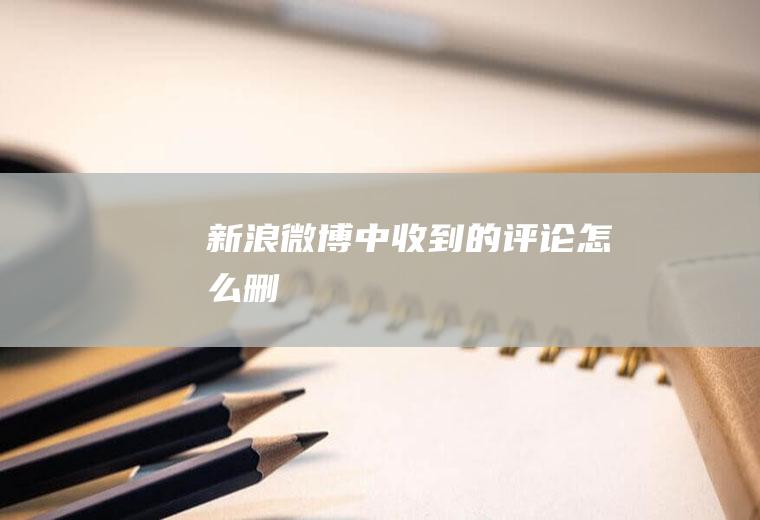 新浪微博中收到的评论怎么删
