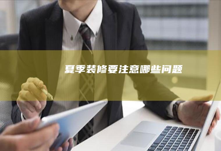 夏季装修要注意哪些问题
