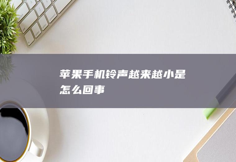 苹果手机铃声越来越小是怎么回事