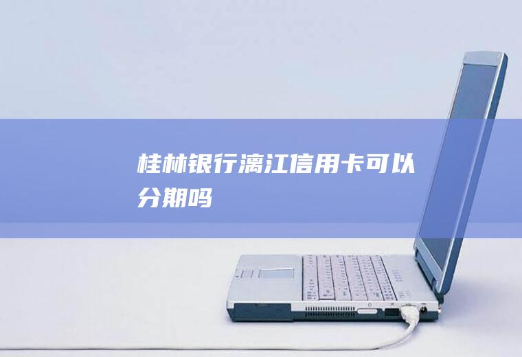 桂林银行漓江信用卡可以分期吗