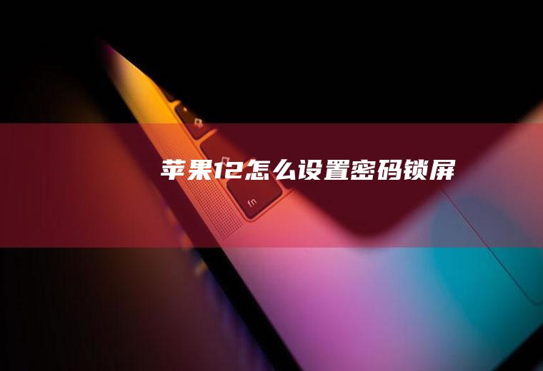 苹果12怎么设置密码锁屏