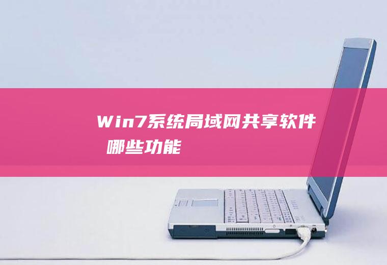 Win7系统局域网共享软件有哪些功能