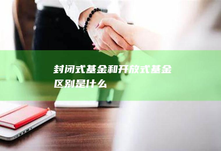 封闭式基金和开放式基金区别是什么