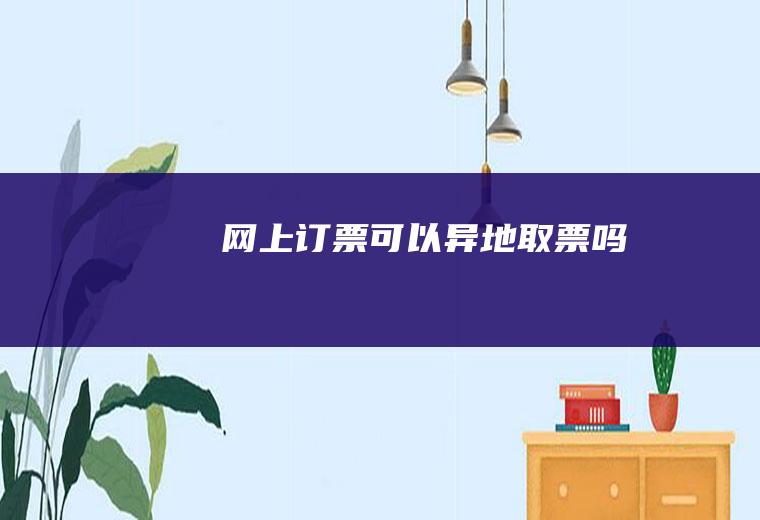 网上订票可以异地取票吗