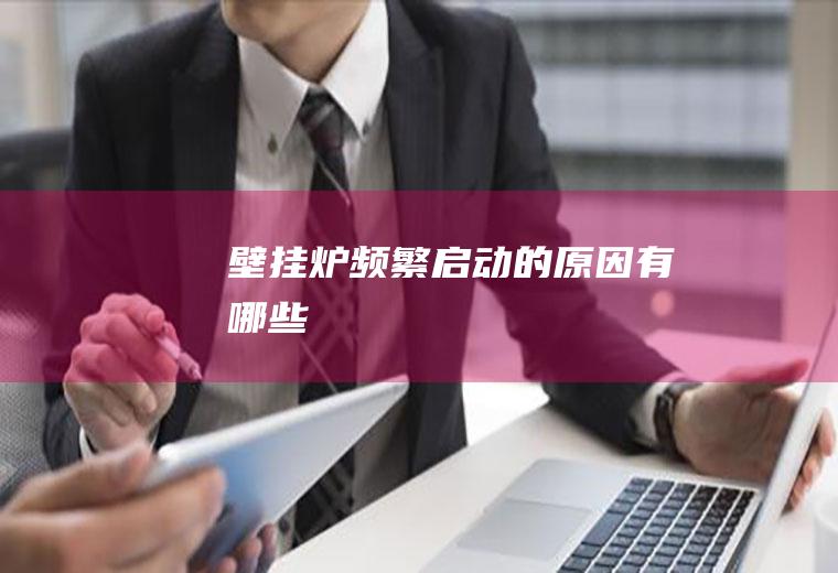 壁挂炉频繁启动的原因有哪些
