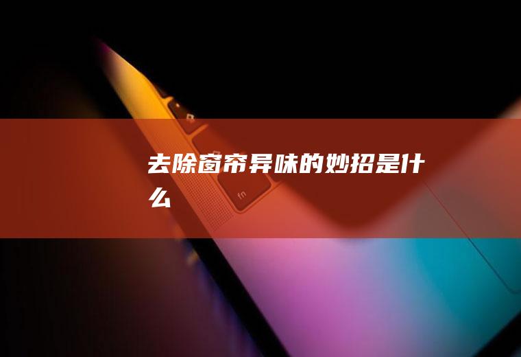去除窗帘异味的妙招是什么