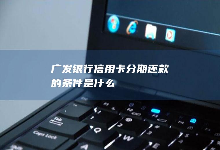 广发银行信用卡分期还款的条件是什么