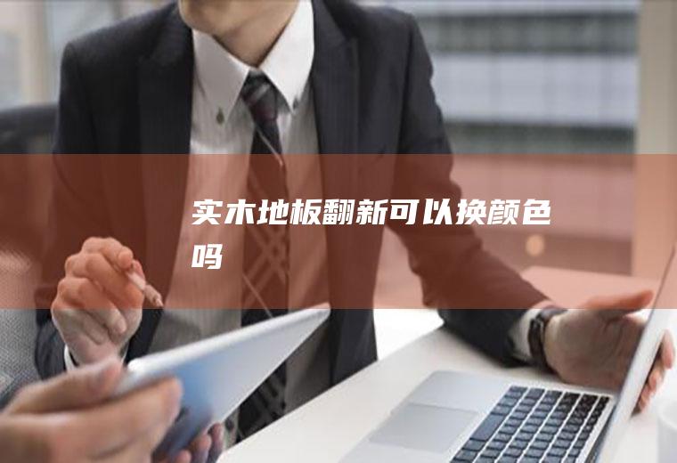 实木地板翻新可以换颜色吗