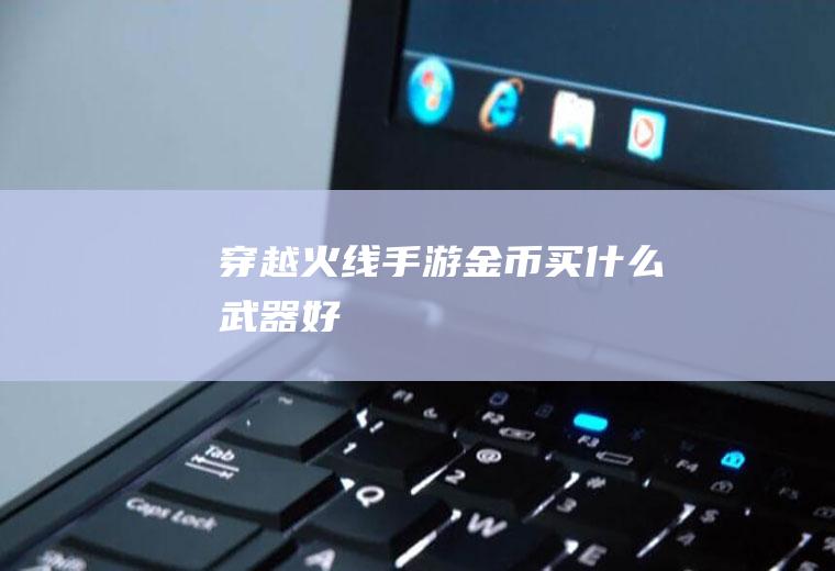 穿越火线手游金币买什么武器好