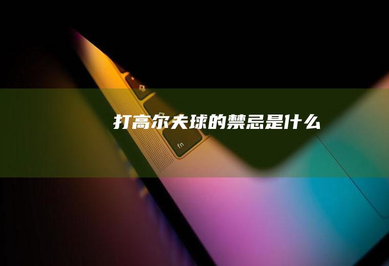 打高尔夫球的禁忌是什么