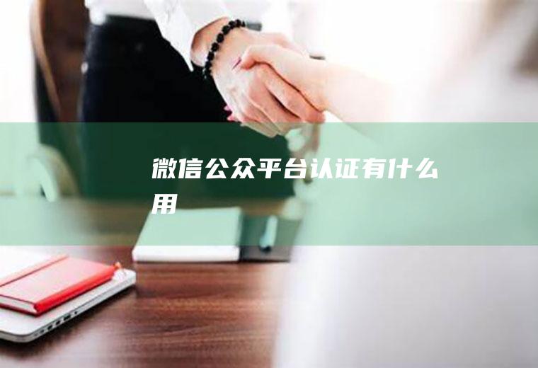 微信公众平台认证有什么用