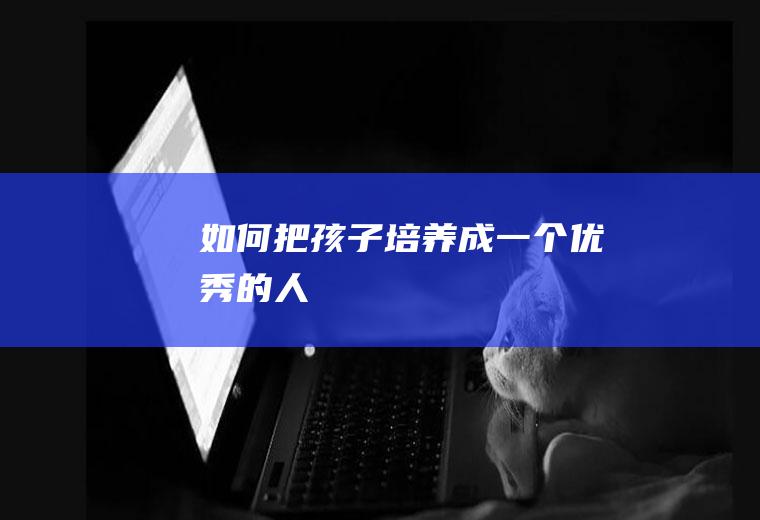 如何把孩子培养成一个优秀的人