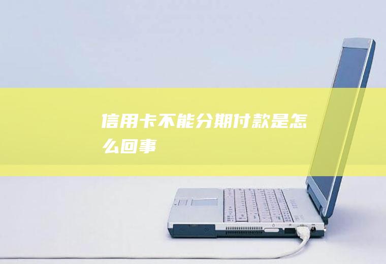 信用卡不能分期付款是怎么回事