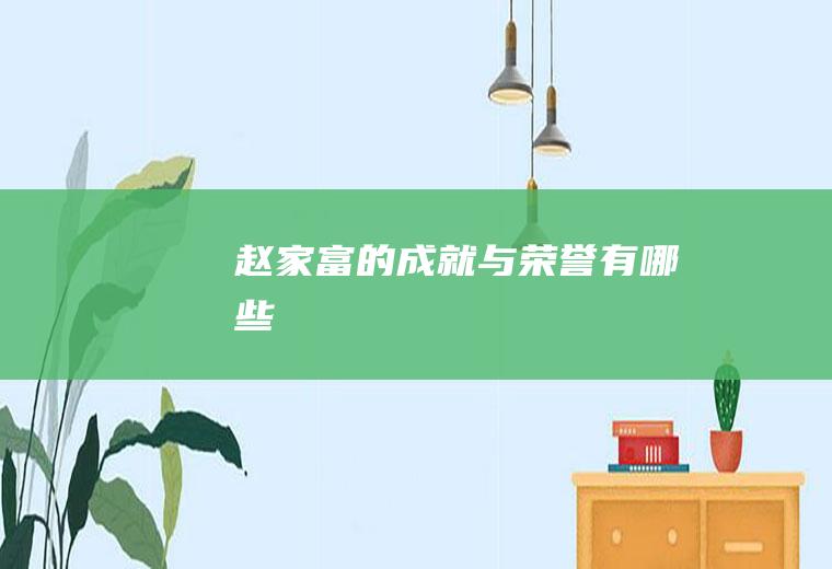 赵家富的成就与荣誉有哪些