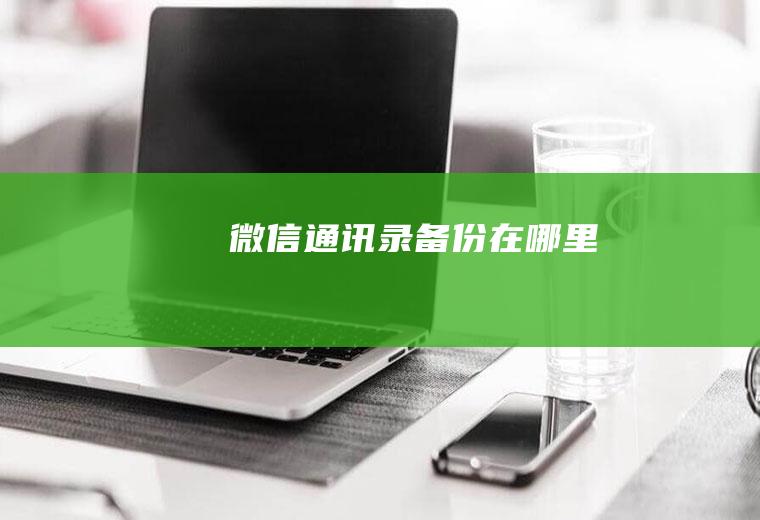 微信通讯录备份在哪里