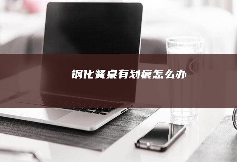 钢化餐桌有划痕怎么办