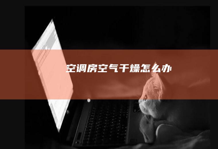 空调房空气干燥怎么办