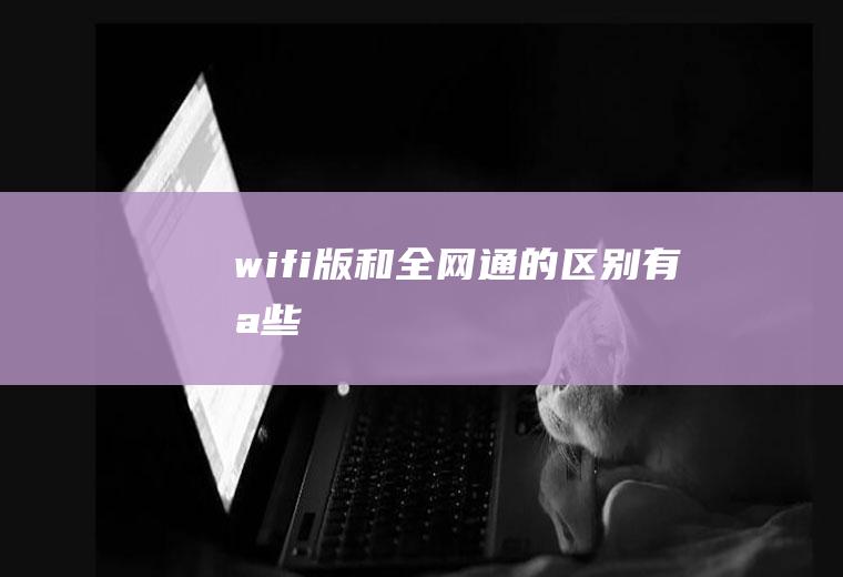 wifi版和全网通的区别有哪些