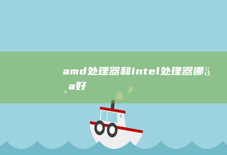 amd处理器和intel处理器哪个好