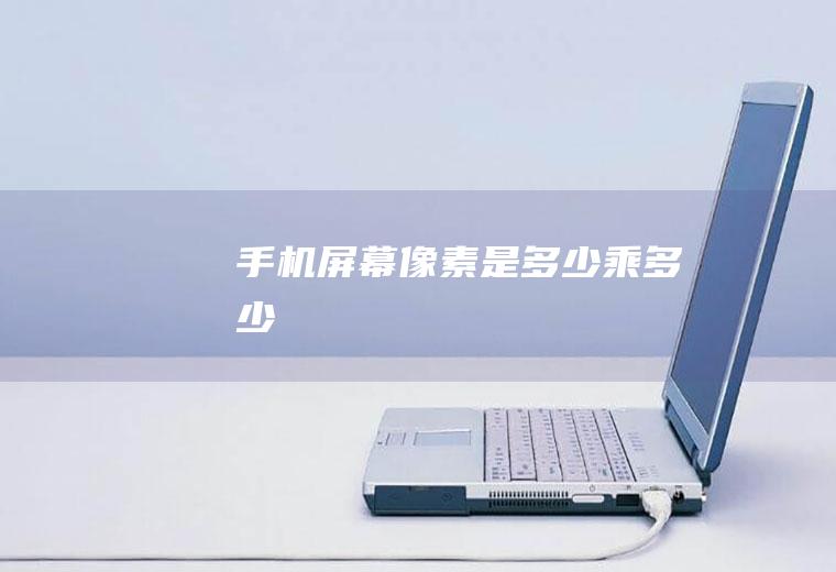 手机屏幕像素是多少乘多少