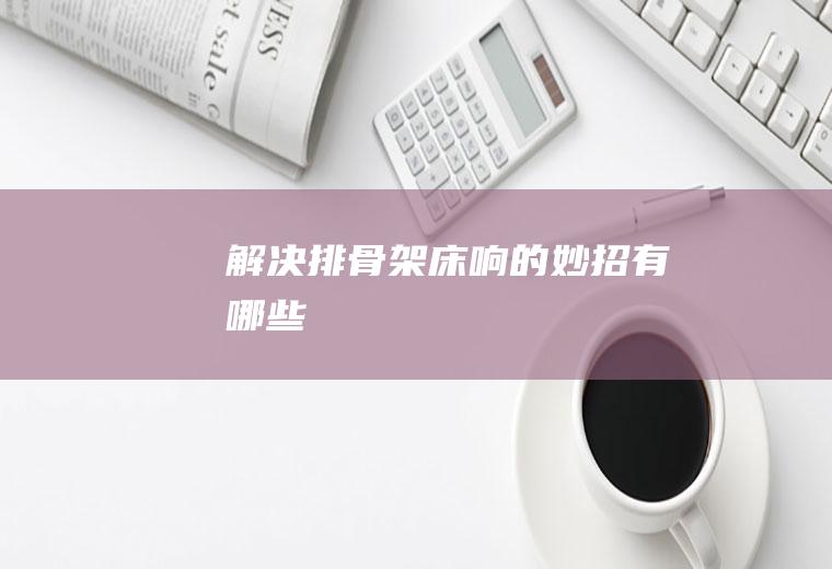架床响的妙招有哪些