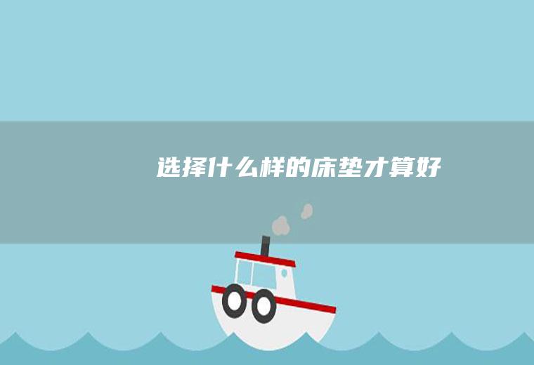 选择什么样的床垫才算好