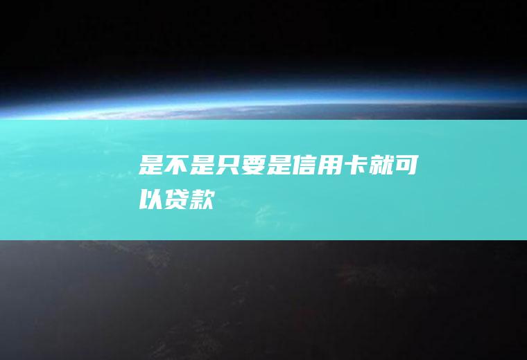 是不是只要是信用卡就可以贷款