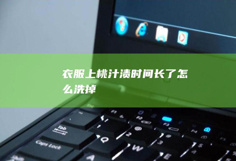 衣服上桃汁渍时间长了怎么洗掉