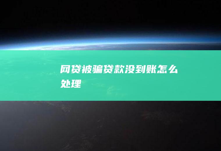 网贷被骗贷款没到账怎么处理