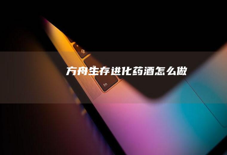 方舟生存进化药酒怎么做