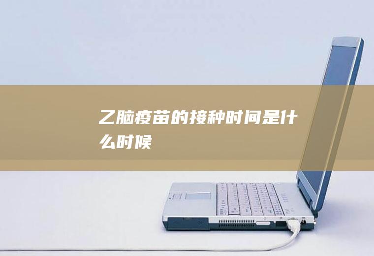 乙脑疫苗的接种时间是什么时候
