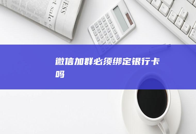 微信加群必须绑定银行卡吗