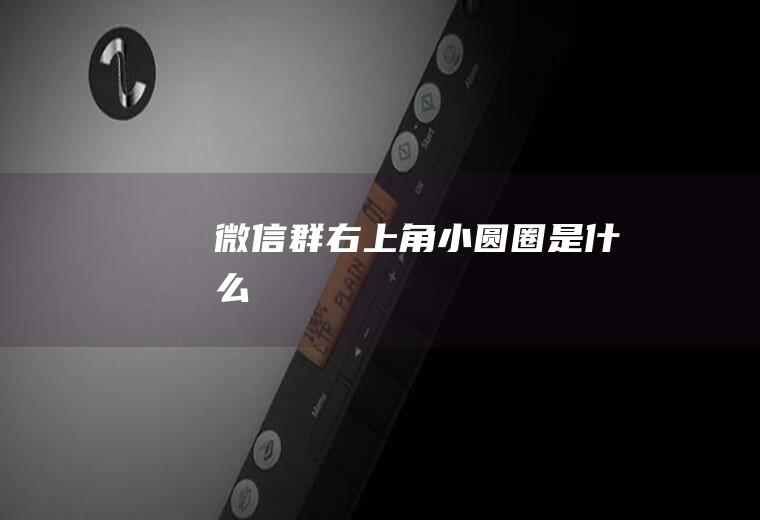 微信群右上角小圆圈是什么