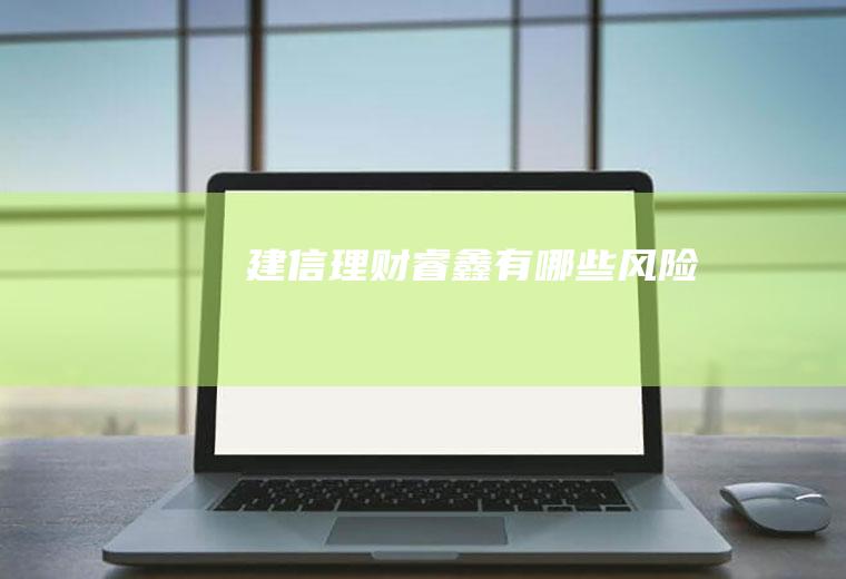 建信理财睿鑫有哪些风险