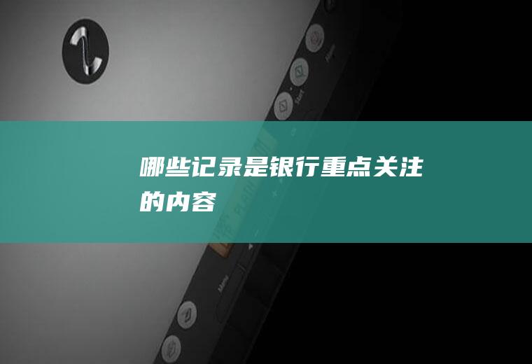 哪些记录是银行重点关注的内容