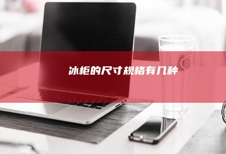 冰柜的尺寸规格有几种