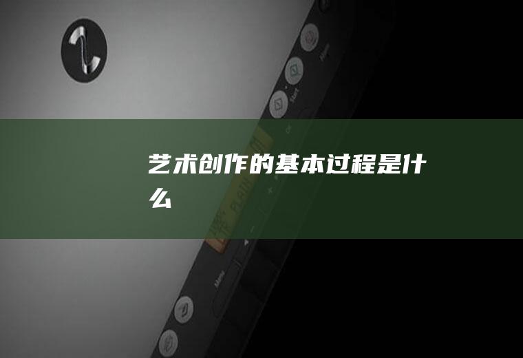 艺术创作的基本过程是什么