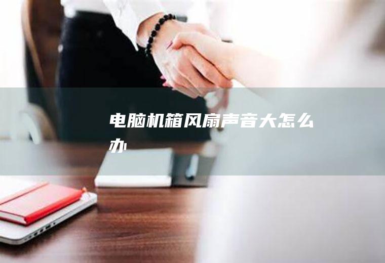 电脑机箱风扇声音大怎么办