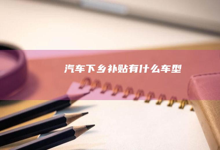 汽车下乡补贴有什么车型