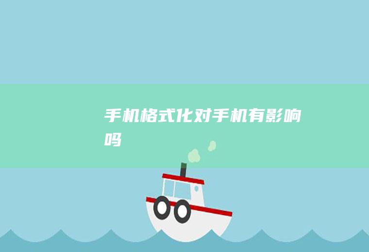 手机格式化对手机有影响吗