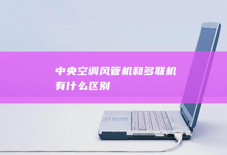 中央空调风管机和多联机有什么区别