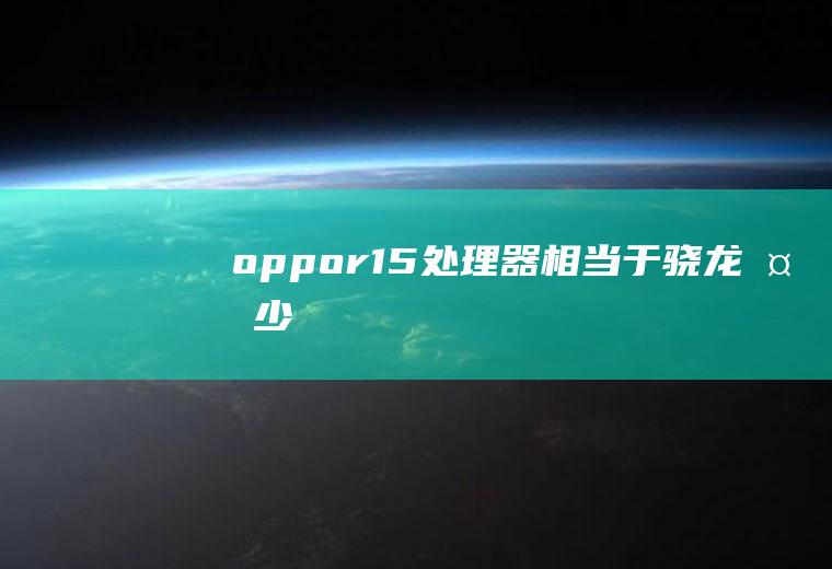 oppor15处理器相当于骁龙多少