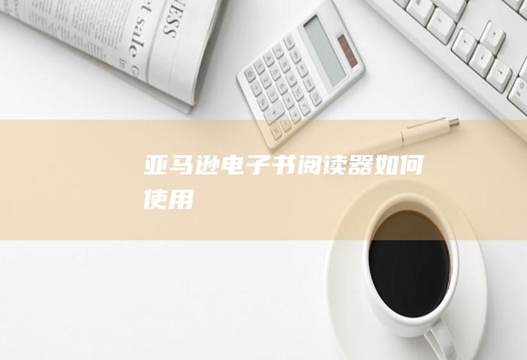 亚马逊电子书阅读器如何使用