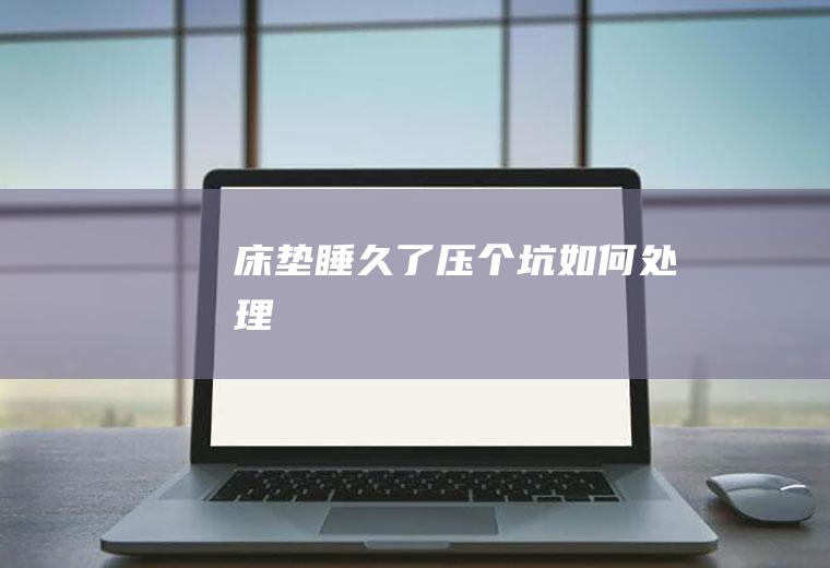 床垫睡久了压个坑如何处理