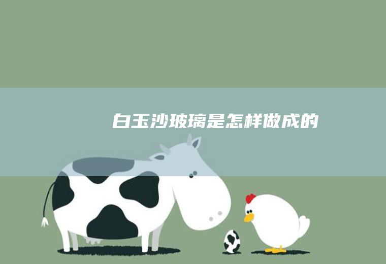 白玉沙玻璃是怎样做成的