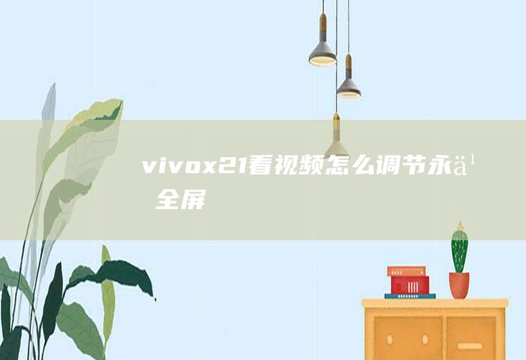 vivox21看视频怎么调节永久全屏